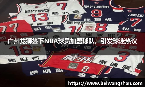 广州龙狮签下NBA球员加盟球队，引发球迷热议