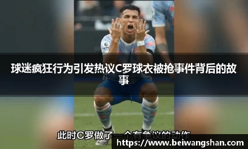 球迷疯狂行为引发热议C罗球衣被抢事件背后的故事