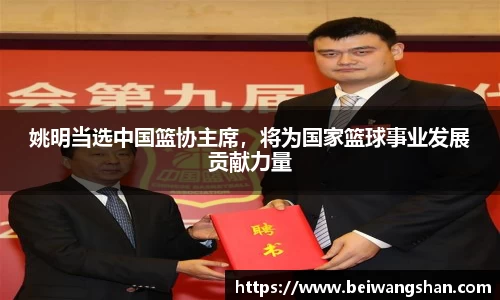 姚明当选中国篮协主席，将为国家篮球事业发展贡献力量