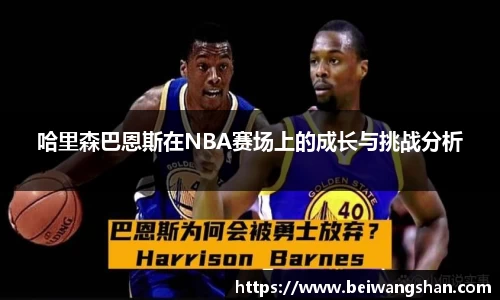 哈里森巴恩斯在NBA赛场上的成长与挑战分析