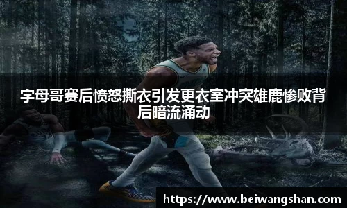 字母哥赛后愤怒撕衣引发更衣室冲突雄鹿惨败背后暗流涌动