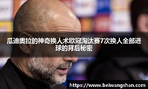 瓜迪奥拉的神奇换人术欧冠淘汰赛7次换人全部进球的背后秘密